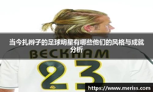 当今扎辫子的足球明星有哪些他们的风格与成就分析