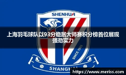 上海羽毛球队以93分稳居大师赛积分榜首位展现强劲实力